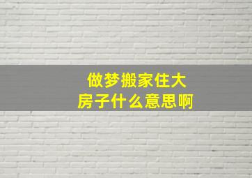 做梦搬家住大房子什么意思啊