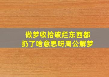 做梦收拾破烂东西都扔了啥意思呀周公解梦