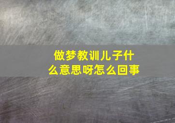 做梦教训儿子什么意思呀怎么回事