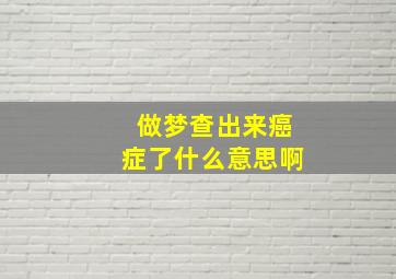 做梦查出来癌症了什么意思啊