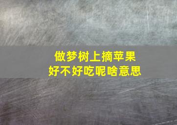 做梦树上摘苹果好不好吃呢啥意思