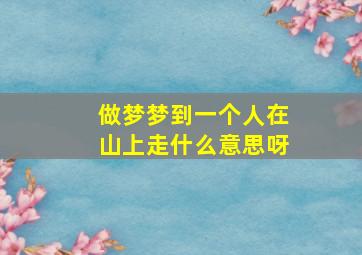 做梦梦到一个人在山上走什么意思呀