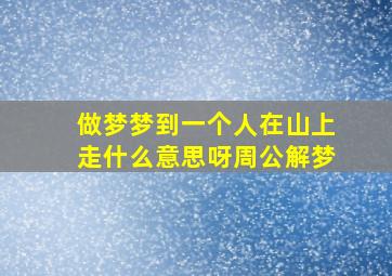 做梦梦到一个人在山上走什么意思呀周公解梦