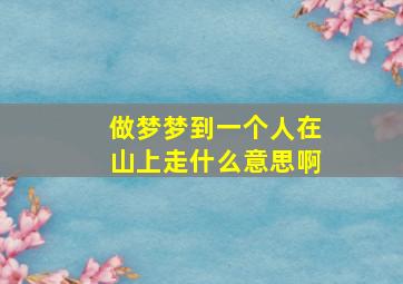 做梦梦到一个人在山上走什么意思啊