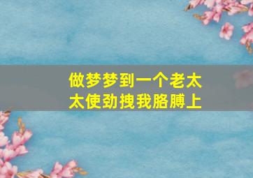 做梦梦到一个老太太使劲拽我胳膊上