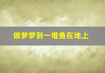 做梦梦到一堆鱼在地上