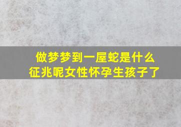 做梦梦到一屋蛇是什么征兆呢女性怀孕生孩子了