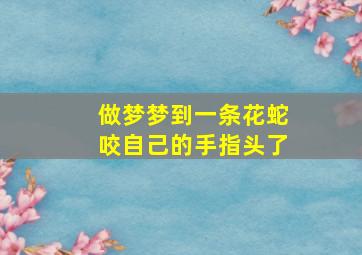 做梦梦到一条花蛇咬自己的手指头了