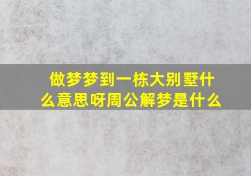 做梦梦到一栋大别墅什么意思呀周公解梦是什么