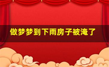 做梦梦到下雨房子被淹了