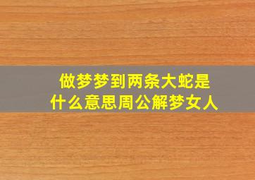 做梦梦到两条大蛇是什么意思周公解梦女人