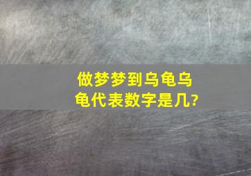 做梦梦到乌龟乌龟代表数字是几?