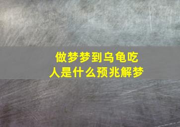 做梦梦到乌龟吃人是什么预兆解梦