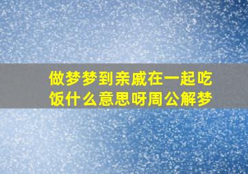 做梦梦到亲戚在一起吃饭什么意思呀周公解梦