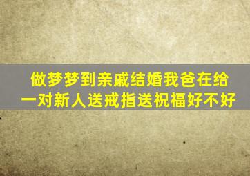 做梦梦到亲戚结婚我爸在给一对新人送戒指送祝福好不好