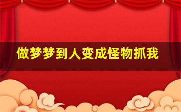 做梦梦到人变成怪物抓我