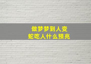 做梦梦到人变蛇吃人什么预兆