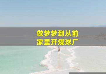 做梦梦到从前家里开煤球厂