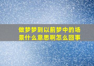 做梦梦到以前梦中的场景什么意思啊怎么回事