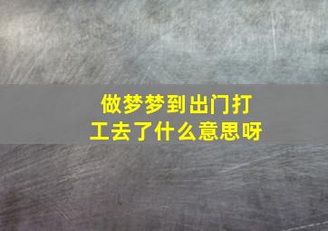 做梦梦到出门打工去了什么意思呀