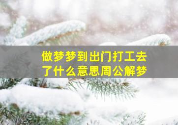 做梦梦到出门打工去了什么意思周公解梦