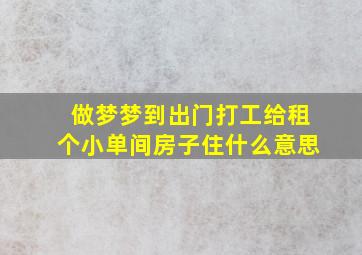 做梦梦到出门打工给租个小单间房子住什么意思