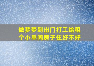 做梦梦到出门打工给租个小单间房子住好不好