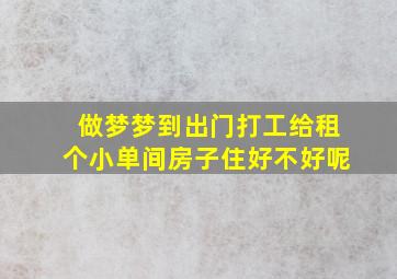 做梦梦到出门打工给租个小单间房子住好不好呢