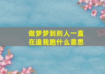 做梦梦到别人一直在追我跑什么意思