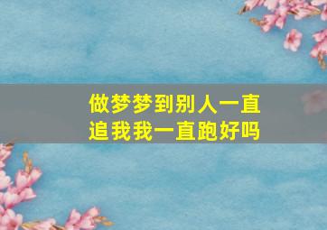 做梦梦到别人一直追我我一直跑好吗