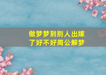 做梦梦到别人出嫁了好不好周公解梦