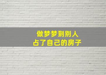 做梦梦到别人占了自己的房子