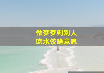 做梦梦到别人吃水饺啥意思