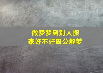 做梦梦到别人搬家好不好周公解梦