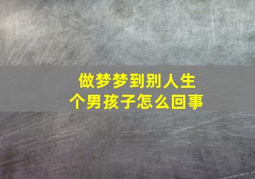 做梦梦到别人生个男孩子怎么回事