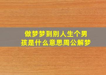 做梦梦到别人生个男孩是什么意思周公解梦