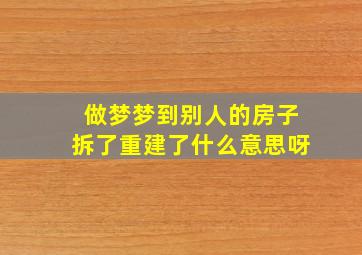 做梦梦到别人的房子拆了重建了什么意思呀