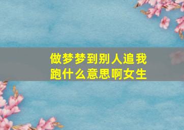 做梦梦到别人追我跑什么意思啊女生