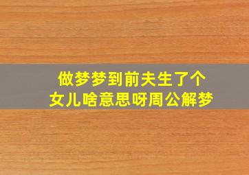 做梦梦到前夫生了个女儿啥意思呀周公解梦