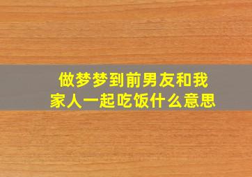 做梦梦到前男友和我家人一起吃饭什么意思