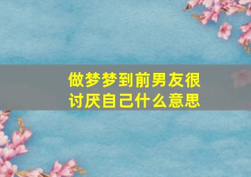 做梦梦到前男友很讨厌自己什么意思