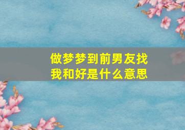 做梦梦到前男友找我和好是什么意思