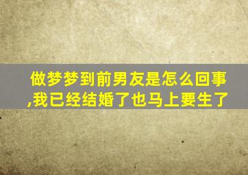 做梦梦到前男友是怎么回事,我已经结婚了也马上要生了