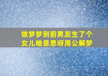 做梦梦到前男友生了个女儿啥意思呀周公解梦