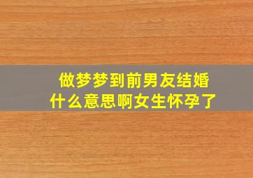 做梦梦到前男友结婚什么意思啊女生怀孕了