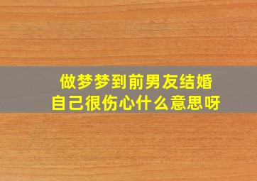 做梦梦到前男友结婚自己很伤心什么意思呀