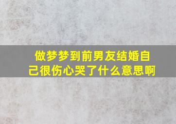 做梦梦到前男友结婚自己很伤心哭了什么意思啊