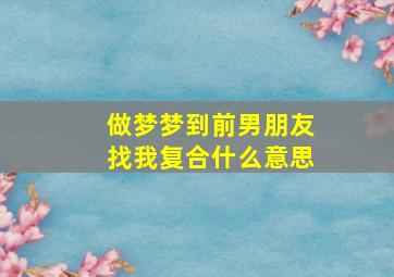 做梦梦到前男朋友找我复合什么意思