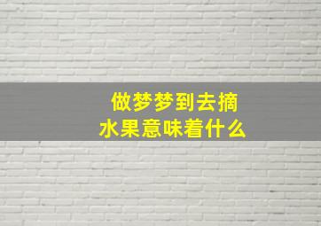 做梦梦到去摘水果意味着什么