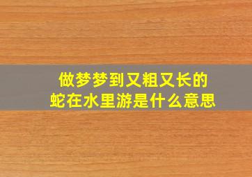 做梦梦到又粗又长的蛇在水里游是什么意思